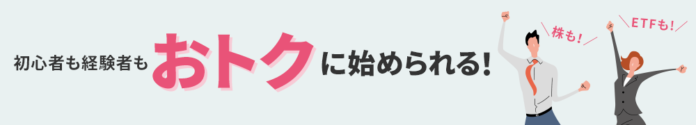 株も！ETFも！初心者も経験者も、おトクに始められる！