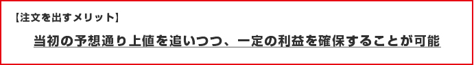 注文を出すメリット　当初の予想通り上値を追いつつ、一定の利益を確保することが可能