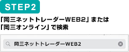 STEP2　「岡三ネットトレーダーWEB2」または「岡三オンライン」で検索