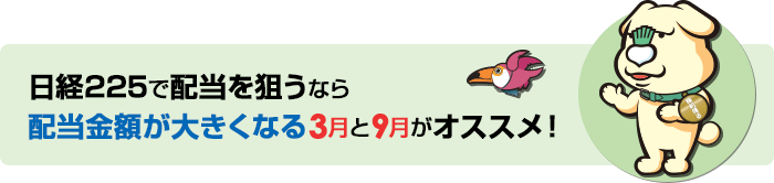 日経225で配当を狙うなら
配当金額が大きくなる3月と9月がオススメ！