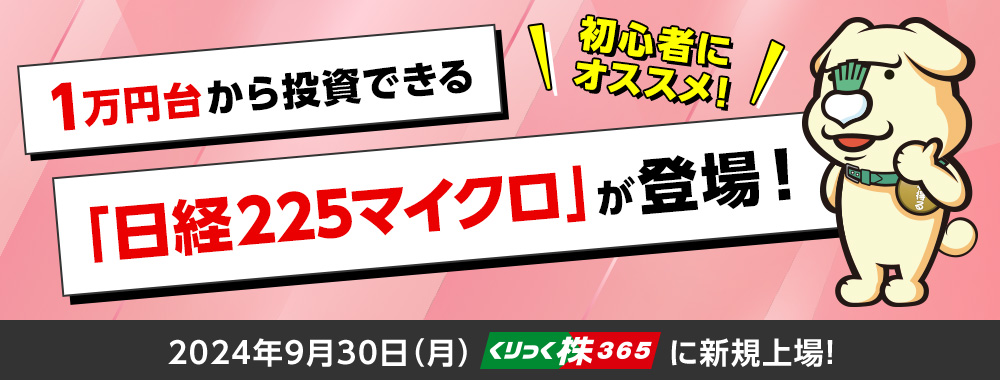 初心者にオススメ！ 1万円台から投資できる「日経225マイクロ」が登場！ 2024年9月30日（月）くりっく株365に新規上場！