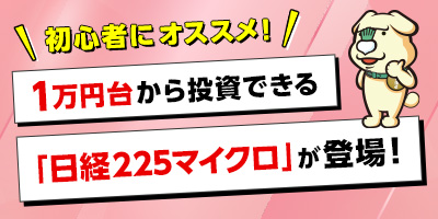 初心者にオススメ！ 1万円台から投資できる「日経225マイクロ」が登場！