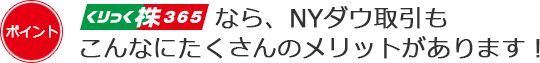 くりっく株365なら、NYダウ取引もこんなにたくさんのメリットがあります！