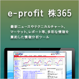 e-profit 株365 最新ニュースやテクニカルチャート、マーケット、レポート等、多彩な情報を集約した情報分析ツール