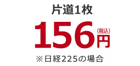 片道1枚156円（税込）※日経225の場合