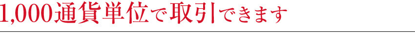 1,000通貨単位で取引できます