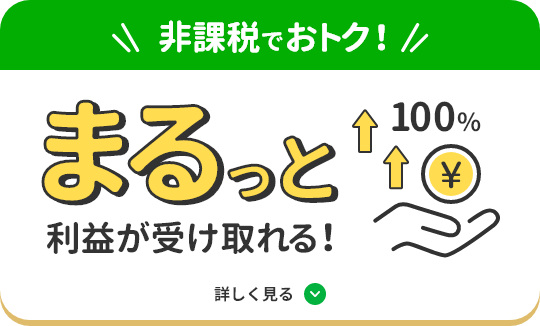 非課税でおトク！ まるっと利益が受け取れる！ 詳しく見る