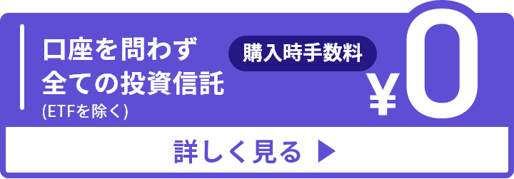 口座を問わず 全ての 投資信託(ETFを除く) 購入時手数料0円