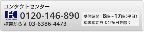 コンタクトセンター　フリーダイヤル0120-146-890　携帯・PHSからは 03-6386-4473　受付時間：8時～17時（平日） 年末年始および祝日を除く