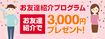 お友達紹介プログラム お友達紹介で3,000円プレゼント！