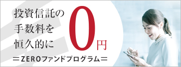 投資信託の手数料を恒久的にゼロ円。ZEROファンドプログラム