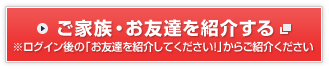 ご家族・お友達を紹介する