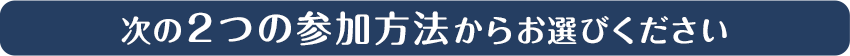 次の２つの参加方法からお選びください