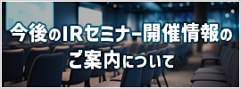 今後のIRセミナー開催情報のご案内について
