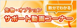 先物・オプション 数分でわかるサポート動画コーナー